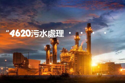 “4620污水處理，引領(lǐng)再生利用新篇章”